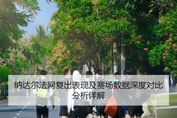 纳达尔法网复出表现及赛场数据深度对比分析详解 - NG28