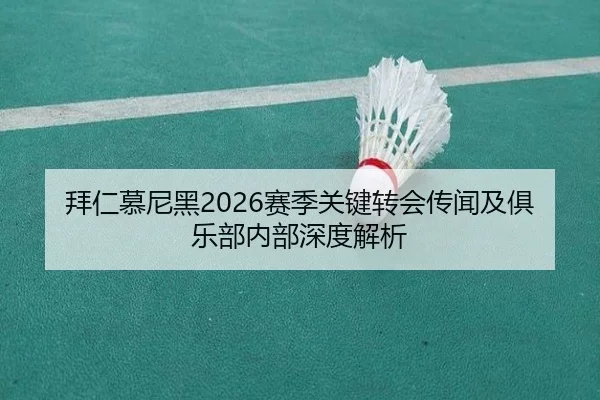 拜仁慕尼黑2026赛季关键转会传闻及俱乐部内部深度解析 - NG28